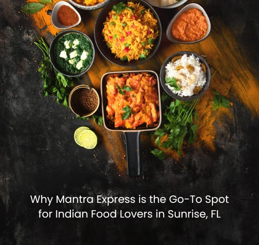 Why Mantra Express is the Go-To Spot for Indian Food Lovers in Sunrise, FL